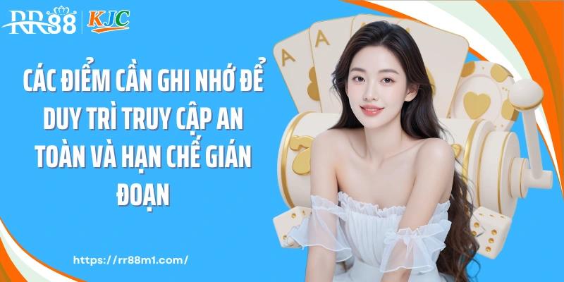 Các điểm cần ghi nhớ để duy trì truy cập an toàn và hạn chế gián đoạn