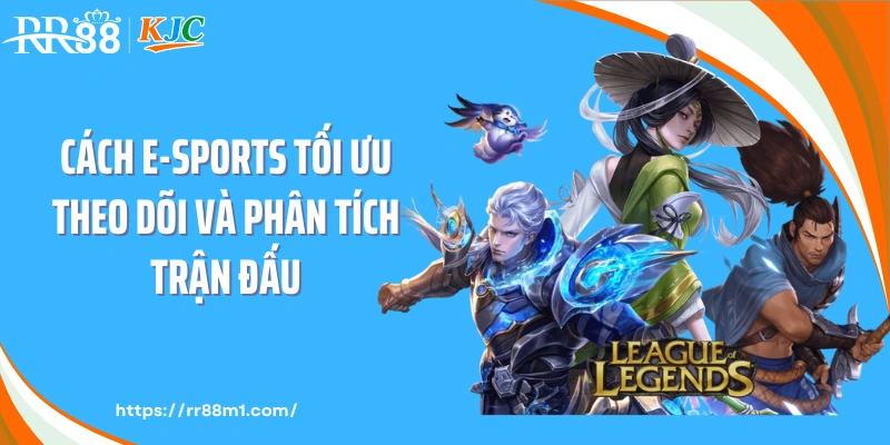 Cách E-SPORTS tối ưu theo dõi và phân tích trận đấu