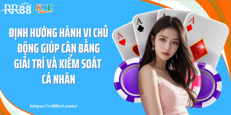 Định hướng hành vi chủ động giúp cân bằng giải trí và kiểm soát cá nhân