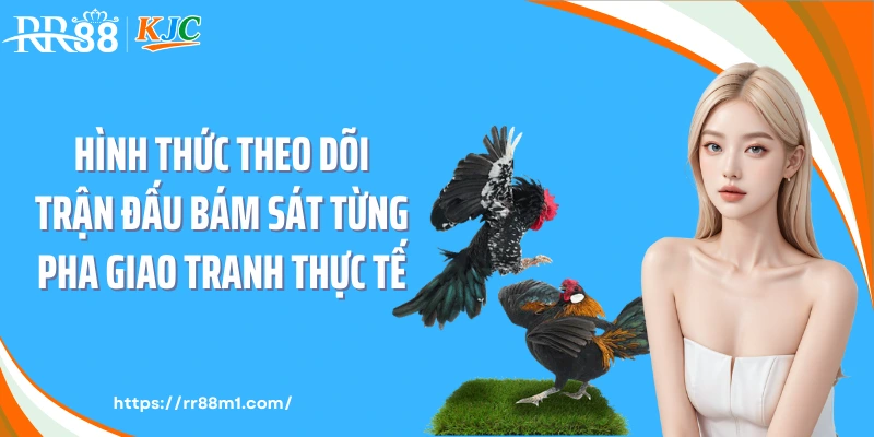 Hình thức theo dõi trận đấu bám sát từng pha giao tranh thực tế