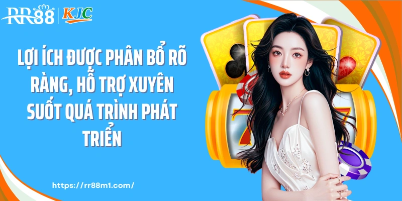 Lợi ích được phân bổ rõ ràng, hỗ trợ xuyên suốt quá trình phát triển