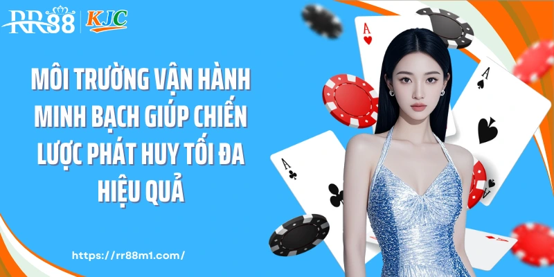 Môi trường vận hành minh bạch giúp chiến lược phát huy tối đa hiệu quả