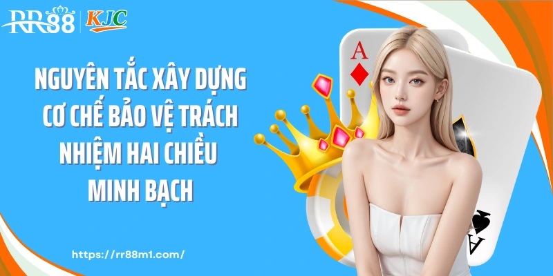 Nguyên tắc xây dựng cơ chế bảo vệ trách nhiệm hai chiều minh bạch