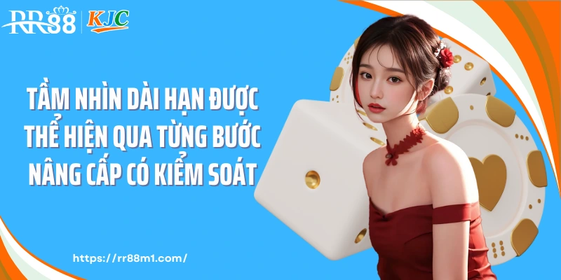 Tầm nhìn dài hạn được thể hiện qua từng bước nâng cấp có kiểm soát