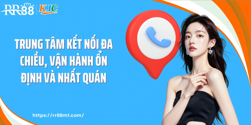 Trung tâm kết nối đa chiều, vận hành ổn định và nhất quán