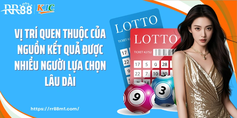 Vị trí quen thuộc của nguồn kết quả được nhiều người lựa chọn lâu dài